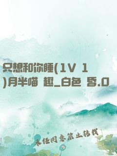 只想和你睡(1V 1)月半喵筆趣